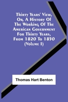 Thirty Years' View; or A History of the Working of the American Government for Thirty Years from 1820 to 1850. Vol. I only. 9354540902 Book Cover