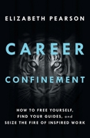 Career Confinement: How to Free Yourself, Find Your Guides, and Seize the Fire of Inspired Work 1544534035 Book Cover