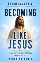BECOMING LIKE JESUS: A TRANSFORMATIONAL GUIDE TO LIVING THE CHARACTER OF CHRIST IN EVERYDAY LIFE B0GZZS3QC9 Book Cover