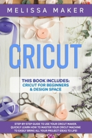 CRICUT: This Book Includes: Cricut For Beginners & Design Space: Step-By-Step Guide to use your Cricut Maker. Quickly learn how to Master your Cricut ... Easily Bring all your Project Ideas to life! B088N65JS3 Book Cover