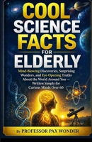 Cool Science Facts for Elderly: Mind-Blowing Discoveries, Surprising Wonders, and Eye-Opening Truths About the World Around You — Written Simply for ... questions and answers, and adventures) B0GYZMTQTW Book Cover