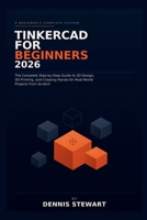 Tinkercad for Beginners 2026: The Complete Step-by-Step Guide to 3D Design, 3D Printing, and Creating Hands-On Real-World Projects from Scratch B0H687MRRF Book Cover