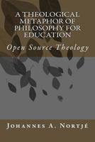 A Theological Metaphor of Philosophy for Education: Open Source Theology 1493505858 Book Cover