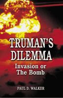 Truman's Dilemma: Invasion or the Bomb 1589801199 Book Cover