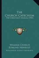 The Church Catechism: The Christian's Manual 0548841543 Book Cover