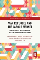War Refugees and the Labour Market: Crisis-Driven Mobility in the Polish-Ukrainian Borderland 1032749458 Book Cover