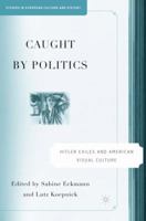 Caught by Politics: Hitler Exiles and American Visual Culture (Studies in European Culture and History) 1403974888 Book Cover