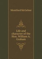 Life and Character of the Hon. William A. Graham. a Memorial Oration 1179930274 Book Cover