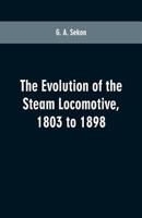 The Evolution of the Steam Locomotive, 1803 to 1898 1017219117 Book Cover
