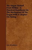 The Organ Viewed from Within: A Practical Handbook on the Mechanism of the Organ, with a Chapter on Tuning 1444606336 Book Cover