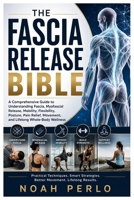 THE FASCIA RELEASE BIBLE: A Comprehensive Guide to Understanding Fascia, Myofascial Release, Mobility, Flexibility, Posture, Pain Relief, Movement, and Lifelong Whole-Body Wellness B0H9HNC8J1 Book Cover