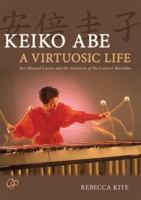 Keiko Abe: A Virtuosic Life: Her Musical Career and the Evolution of the Concert Marimba 0971404828 Book Cover