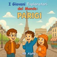 I Giovani Esploratori del Mondo: Parigi: Esplorando la Torre Eiffel e la cultura francese per bambini B0G3L2TSDF Book Cover