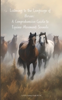 Listening to the Language of Horses: A Comprehensive Guide to Equine Movement Sounds B0C4WZG4JB Book Cover
