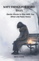 Soft Things for Hard Days: Gentle Words to Stay With You When Life Feels Heavy B0FHFMZNJZ Book Cover