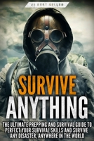 Survive ANYTHING: The Ultimate Prepping and Survival Guide to Perfect Your Survival Skills and Survive Any Disaster, Anywhere in the World 1456635824 Book Cover