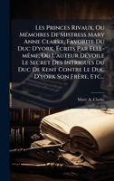 Les Princes Rivaux, Ou MÃ(c)moires De Mistress Mary Anne Clarke, Favorite Du Duc D'york, Ã crits Par Elle-mÃame, Où L'auteur DÃ(c)voile Le ... Duc D'york Son Frère, Etc... (French Edition) 1024704327 Book Cover