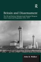 Britain and Disarmament: The UK and Nuclear, Biological and Chemical Weapons Arms Control and Programmes 1956-1975 1138110965 Book Cover