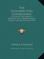 The Chalmers-Hill Controversy: Action Of Her Majesty's Treasury, The Correspondence Called For And Refused 1166917991 Book Cover