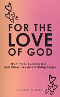 For the Love of God: My Time is Running Out... and Other Lies About Being Single B0FKXM7VLJ Book Cover
