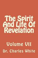 The Spirit And Life Of Revelation: Volume VII 1502548186 Book Cover