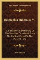 Biographia Hibernica V1: A Biographical Dictionary Of The Worthies Of Ireland, From The Earliest Period To The Present Time 143268227X Book Cover