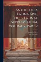Anthologia Latina, Sive, Poesis Latinae Supplementum, Volume 2, Part 2 1022550659 Book Cover