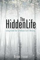 The Hidden Life: Living Inside-Out to Release God's Blessing 1484045645 Book Cover