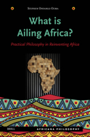 What Is Ailing Africa? -- Practical Philosophy in Reinventing Africa (Africana Philosophy) 9004697667 Book Cover