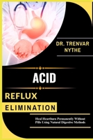 ACID REFLUX ELIMINATION: Heal Heartburn Permanently Without Pills Using Natural Digestive Methods B0FHPZSN4F Book Cover