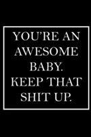 You're An Awesome Baby. Keep That Shit Up.: Blank Lined Dott Notebook / Funny Quotes / Journal / Diary / Composition Book / Daily Planner / Sketchbook - Sarcastic Humor Journal, Gag Gift Gift for Fami 1708031359 Book Cover