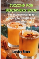 Juicing for Beginners Book: The Ultimate Guide to Juicing for Health and Wellness B0CLZWN8XG Book Cover