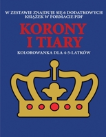 Kolorowanka dla 4-5-latków (Korony i tiary): Ta ksiazka zawiera 40 stron bezstresowych kolorowanek w celu zmniejszenia frustracji i ... motoryczne (Polish Edition) 1800251556 Book Cover