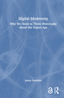 Digital Modernity: Why We Need to Think Historically About the Digital Age 1041164041 Book Cover