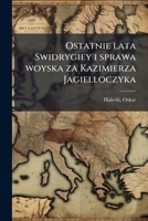 Ostatnie lata Swidrygiey i sprawa woyska za Kazimierza Jagielloczyka 1172437238 Book Cover