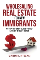 Wholesaling Real Estate for New Immigrants: A Step-by-Step Guide to No-Money-Down Deals B0GWP59HFT Book Cover