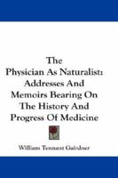 The Physician As Naturalist: Addresses And Memoirs Bearing On The History And Progress Of Medicine 116329831X Book Cover