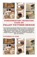 FUNDAMENTARY INVENTION GUIDE ON PALLET PATTERN DESIGN: An Inventory Dummies Manual on How to Invent your Own DIY Pallet Pattern from Scratch to Completion Stage Without Machinery: Including Standardiz B0CMHMFD46 Book Cover