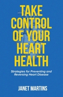 TAKE CONTROL OF YOUR HEART HEALTH: Strategies for Preventing and Reversing Heart Disease B0C1J7KSXV Book Cover