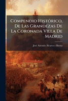 Compendio Histórico, De Las Grandezas De La Coronada Villa De Madrid: Corte De Las Monarquia De España 1247466507 Book Cover