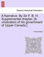 A Narrative. By Sir F. B. H. Supplemental chapter. [A vindication of his government of Upper Canada.] 1241433933 Book Cover