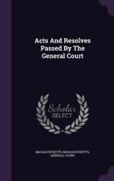 Acts and Resolves Passed by the General Court 1144085314 Book Cover
