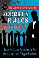 The Young Adult's Guide to Robert's Rules of Order: How to Run Meetings for Your Club or Organization 1620231719 Book Cover