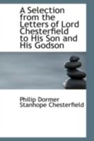 A Selection From the Letters of Lord Chesterfield to His Son and His Godson 1015562515 Book Cover