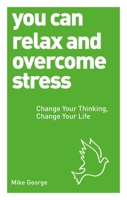 You Can Relax and Overcome Stress: Change Your Thinking, Change Your Life 1780287585 Book Cover