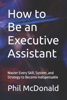 How to Be an Executive Assistant: Master Every Skill, System, and Strategy to Become Indispensable B0GXZJZ1JJ Book Cover