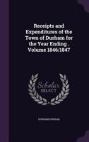 Receipts and expenditures of the town of Durham for the year ending . Volume 1846/1847 1149948337 Book Cover