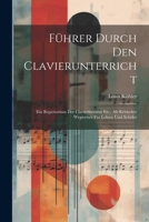 Führer Durch Den Clavierunterricht: Ein Repertorium Der Clavierliteratur Etc., Als Kritischer Wegweiser Für Lehrer Und Schüler 1021737356 Book Cover