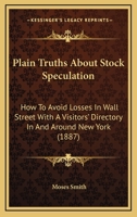 Plain Truths About Stock Speculation: How to Avoid Losses in Wall Street. with a Visitors' Directory in and Around New York 1120336902 Book Cover