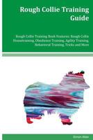 Rough Collie Training Guide Rough Collie Training Book Features: Rough Collie Housetraining, Obedience Training, Agility Training, Behavioral Training, Tricks and More 1981119043 Book Cover